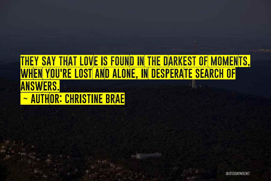 Christine Brae Quotes: They Say That Love Is Found In The Darkest Of Moments, When You're Lost And Alone, In Desperate Search Of