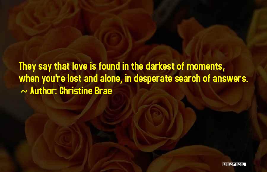 Christine Brae Quotes: They Say That Love Is Found In The Darkest Of Moments, When You're Lost And Alone, In Desperate Search Of