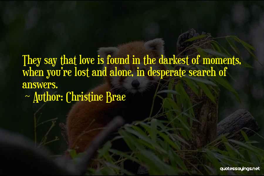 Christine Brae Quotes: They Say That Love Is Found In The Darkest Of Moments, When You're Lost And Alone, In Desperate Search Of