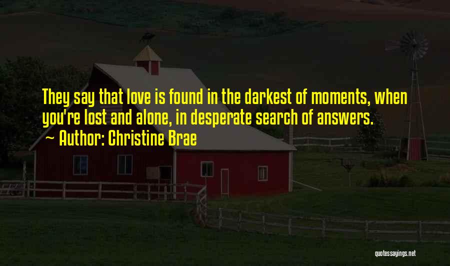 Christine Brae Quotes: They Say That Love Is Found In The Darkest Of Moments, When You're Lost And Alone, In Desperate Search Of