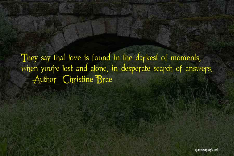 Christine Brae Quotes: They Say That Love Is Found In The Darkest Of Moments, When You're Lost And Alone, In Desperate Search Of