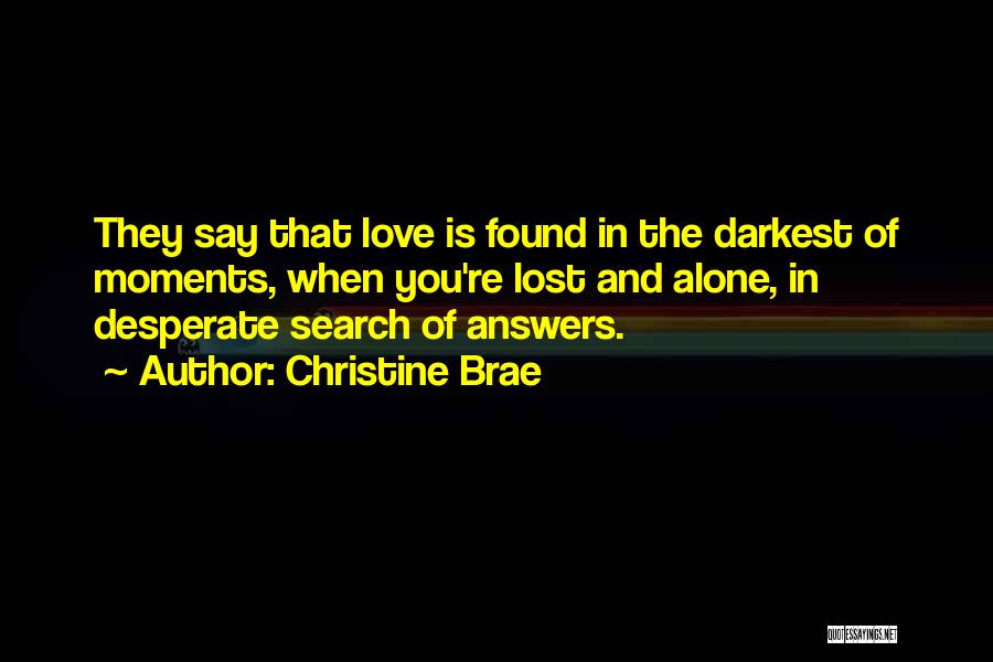 Christine Brae Quotes: They Say That Love Is Found In The Darkest Of Moments, When You're Lost And Alone, In Desperate Search Of