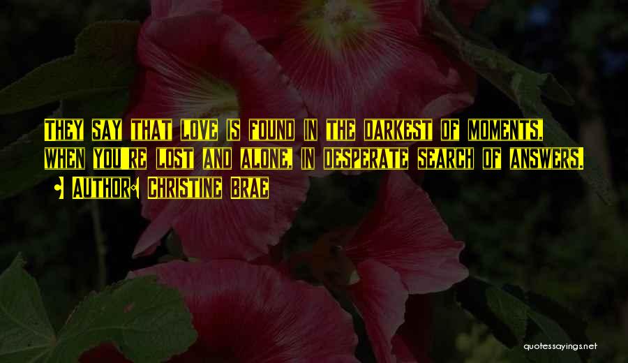 Christine Brae Quotes: They Say That Love Is Found In The Darkest Of Moments, When You're Lost And Alone, In Desperate Search Of