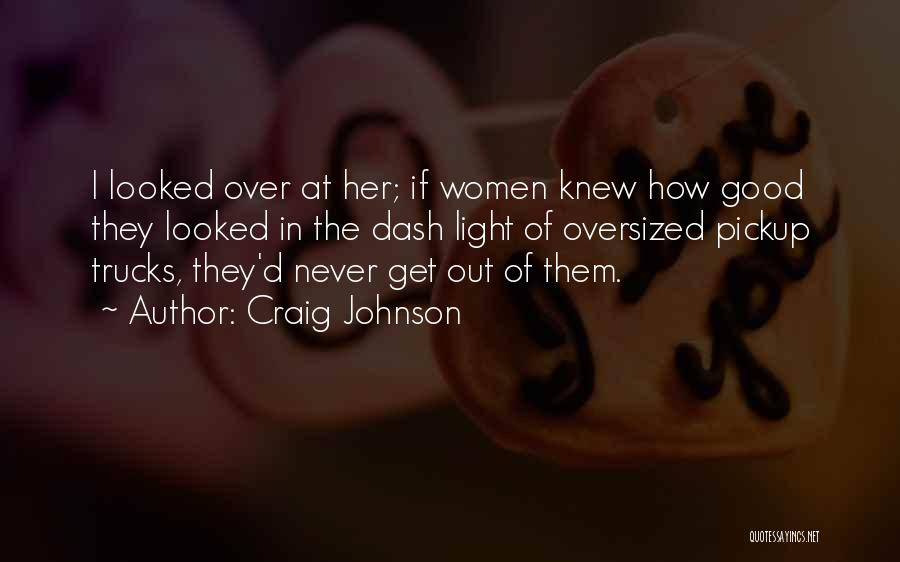Craig Johnson Quotes: I Looked Over At Her; If Women Knew How Good They Looked In The Dash Light Of Oversized Pickup Trucks,