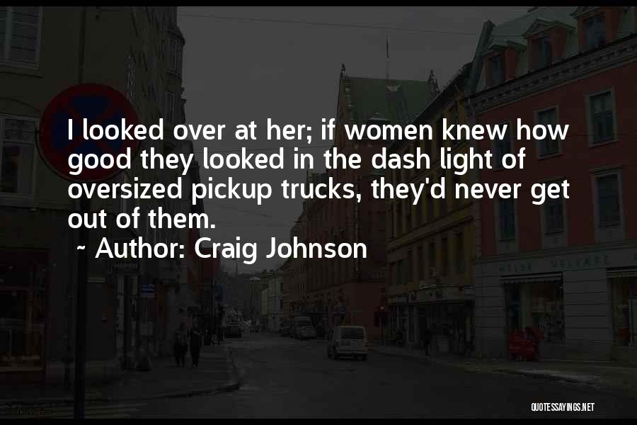Craig Johnson Quotes: I Looked Over At Her; If Women Knew How Good They Looked In The Dash Light Of Oversized Pickup Trucks,