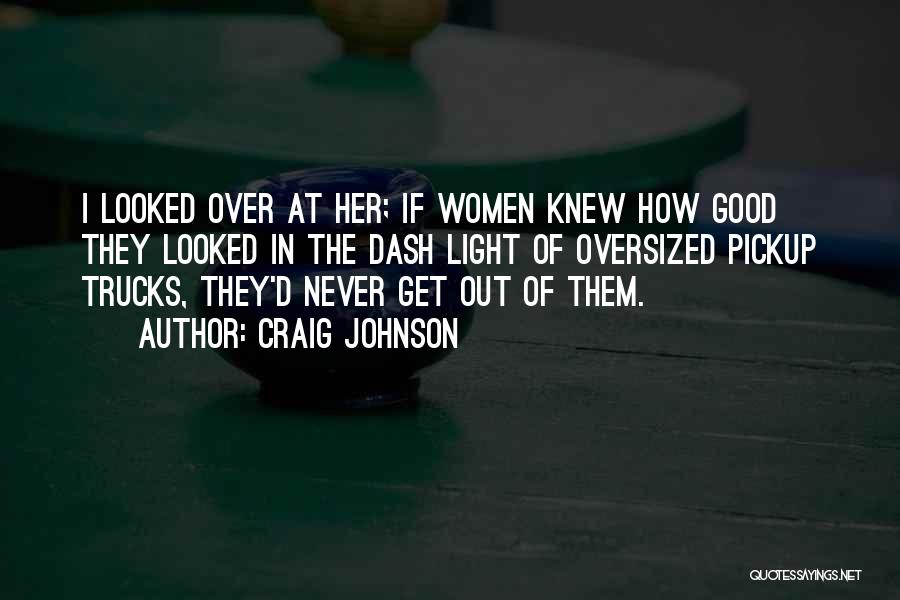Craig Johnson Quotes: I Looked Over At Her; If Women Knew How Good They Looked In The Dash Light Of Oversized Pickup Trucks,