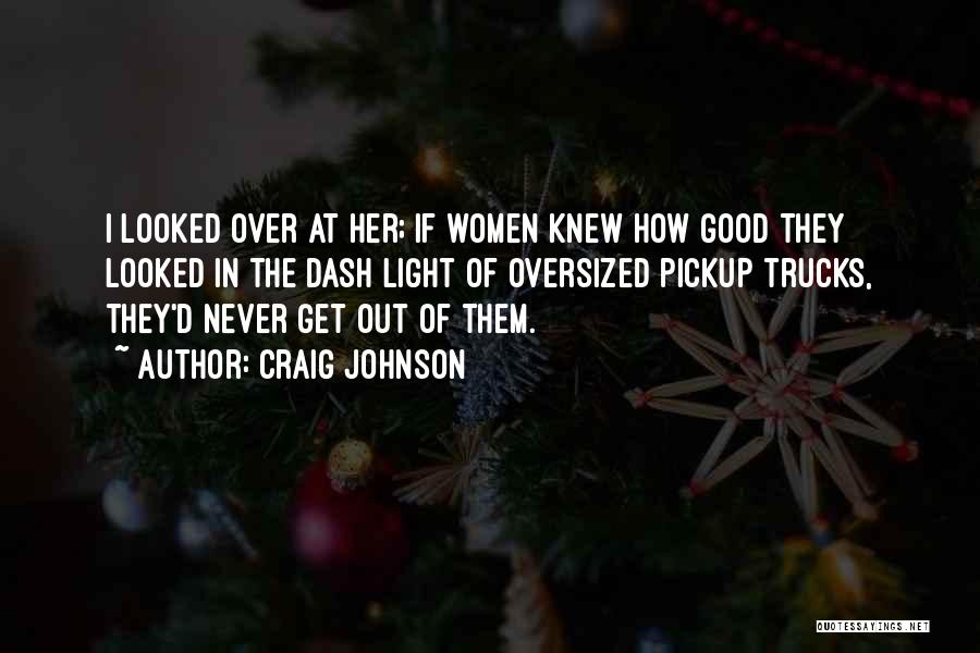 Craig Johnson Quotes: I Looked Over At Her; If Women Knew How Good They Looked In The Dash Light Of Oversized Pickup Trucks,