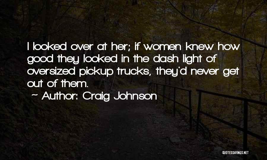 Craig Johnson Quotes: I Looked Over At Her; If Women Knew How Good They Looked In The Dash Light Of Oversized Pickup Trucks,
