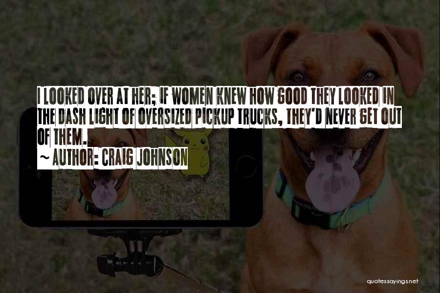 Craig Johnson Quotes: I Looked Over At Her; If Women Knew How Good They Looked In The Dash Light Of Oversized Pickup Trucks,