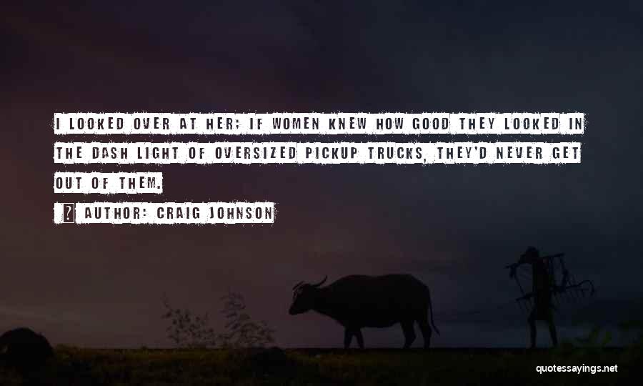 Craig Johnson Quotes: I Looked Over At Her; If Women Knew How Good They Looked In The Dash Light Of Oversized Pickup Trucks,