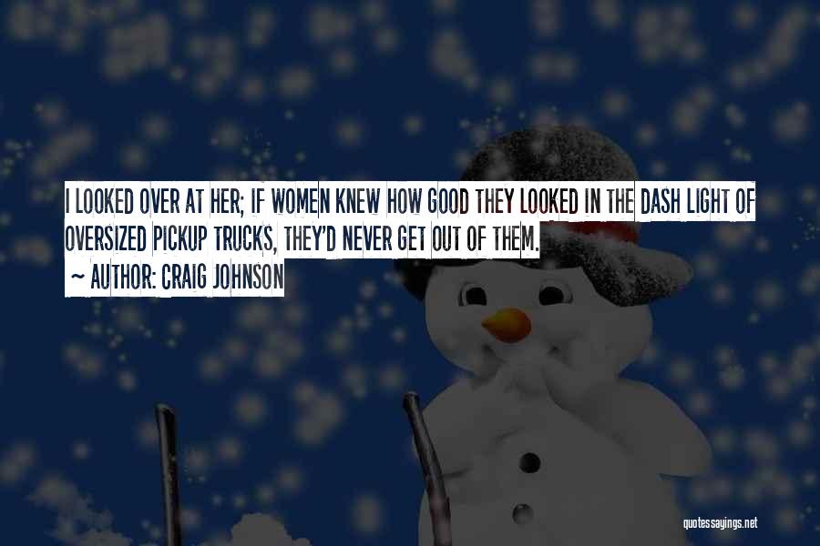 Craig Johnson Quotes: I Looked Over At Her; If Women Knew How Good They Looked In The Dash Light Of Oversized Pickup Trucks,