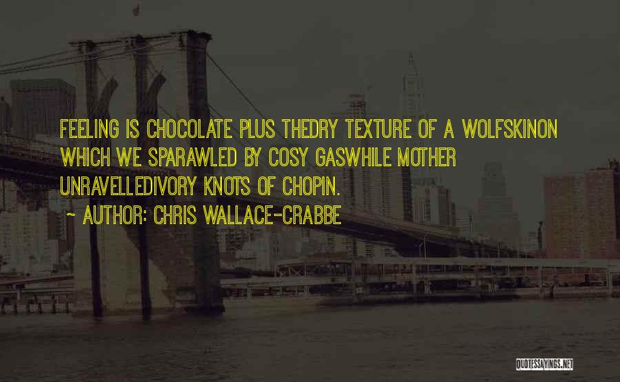 Chris Wallace-Crabbe Quotes: Feeling Is Chocolate Plus Thedry Texture Of A Wolfskinon Which We Sparawled By Cosy Gaswhile Mother Unravelledivory Knots Of Chopin.