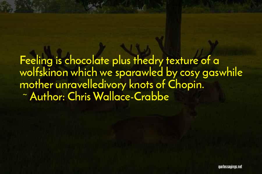 Chris Wallace-Crabbe Quotes: Feeling Is Chocolate Plus Thedry Texture Of A Wolfskinon Which We Sparawled By Cosy Gaswhile Mother Unravelledivory Knots Of Chopin.