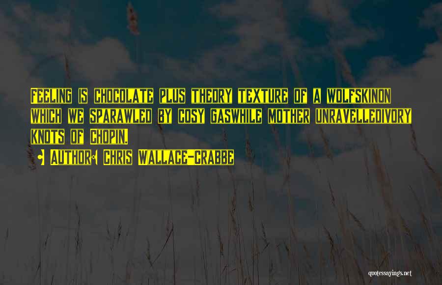 Chris Wallace-Crabbe Quotes: Feeling Is Chocolate Plus Thedry Texture Of A Wolfskinon Which We Sparawled By Cosy Gaswhile Mother Unravelledivory Knots Of Chopin.