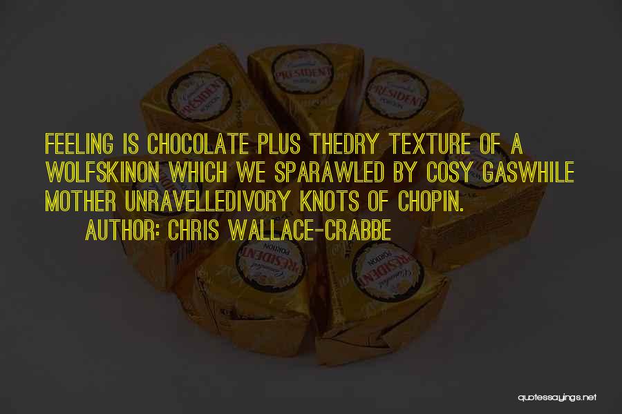 Chris Wallace-Crabbe Quotes: Feeling Is Chocolate Plus Thedry Texture Of A Wolfskinon Which We Sparawled By Cosy Gaswhile Mother Unravelledivory Knots Of Chopin.