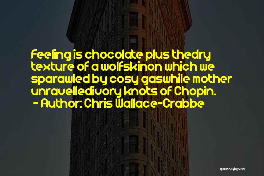 Chris Wallace-Crabbe Quotes: Feeling Is Chocolate Plus Thedry Texture Of A Wolfskinon Which We Sparawled By Cosy Gaswhile Mother Unravelledivory Knots Of Chopin.