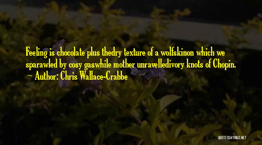 Chris Wallace-Crabbe Quotes: Feeling Is Chocolate Plus Thedry Texture Of A Wolfskinon Which We Sparawled By Cosy Gaswhile Mother Unravelledivory Knots Of Chopin.