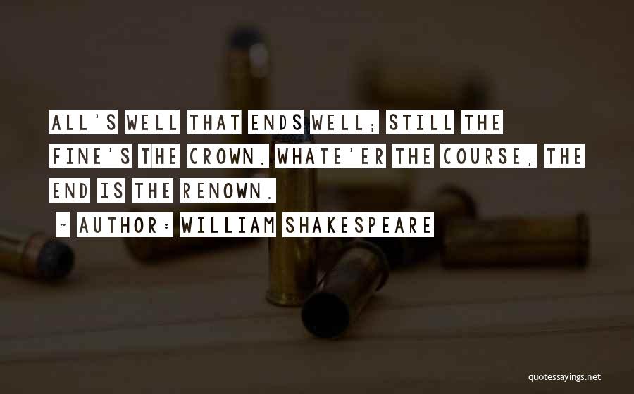 William Shakespeare Quotes: All's Well That Ends Well; Still The Fine's The Crown. Whate'er The Course, The End Is The Renown.