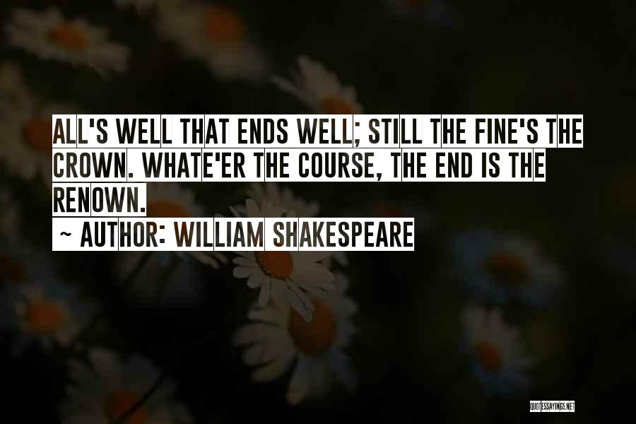 William Shakespeare Quotes: All's Well That Ends Well; Still The Fine's The Crown. Whate'er The Course, The End Is The Renown.