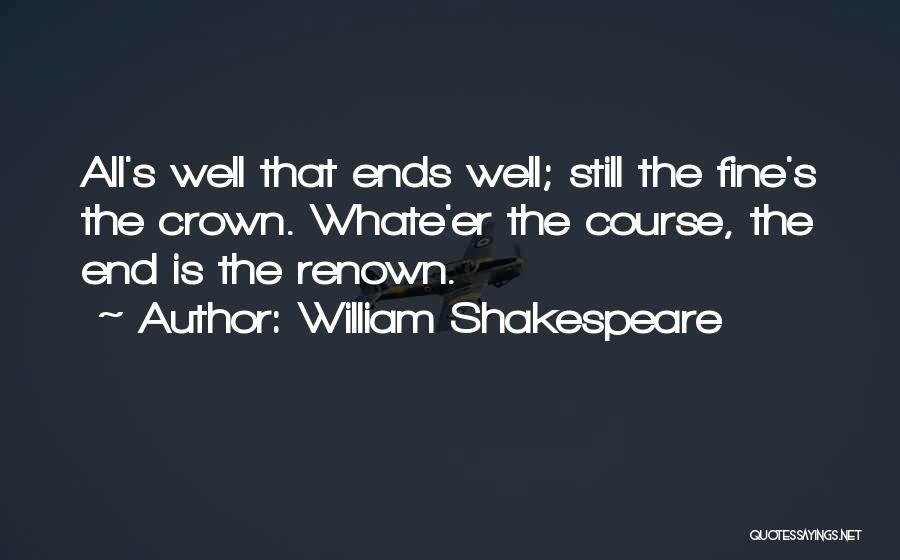 William Shakespeare Quotes: All's Well That Ends Well; Still The Fine's The Crown. Whate'er The Course, The End Is The Renown.