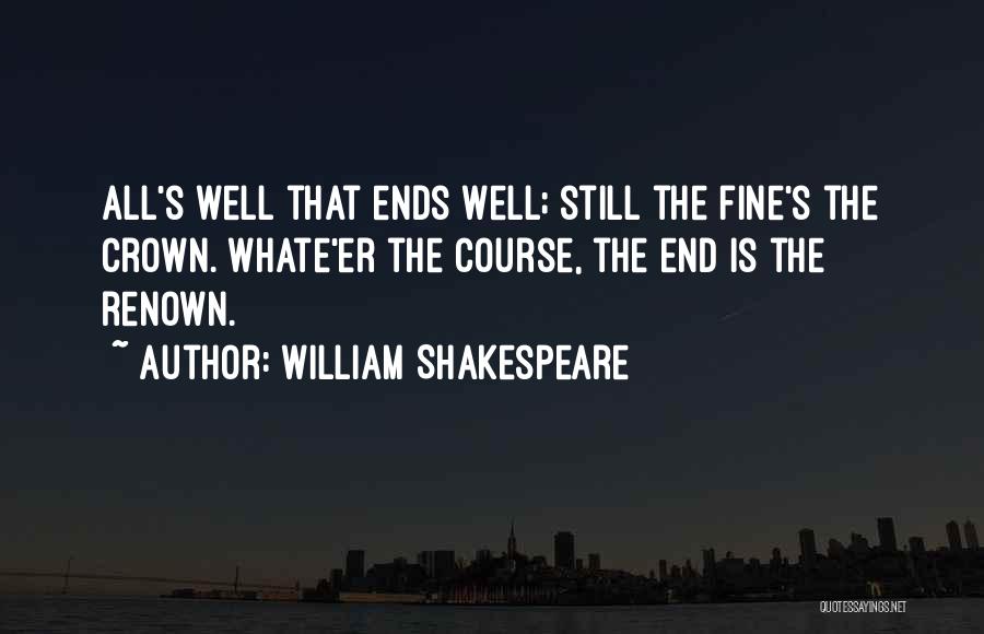 William Shakespeare Quotes: All's Well That Ends Well; Still The Fine's The Crown. Whate'er The Course, The End Is The Renown.