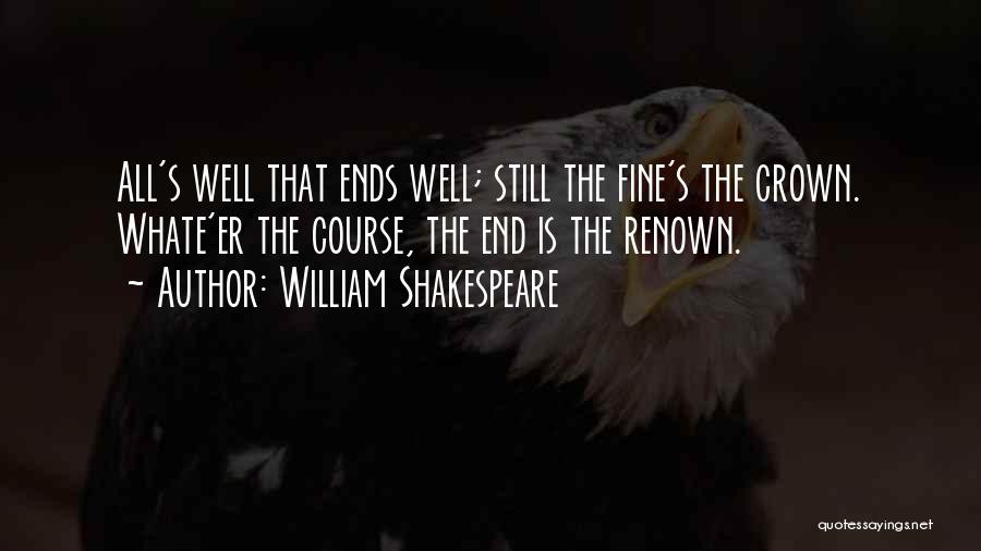 William Shakespeare Quotes: All's Well That Ends Well; Still The Fine's The Crown. Whate'er The Course, The End Is The Renown.