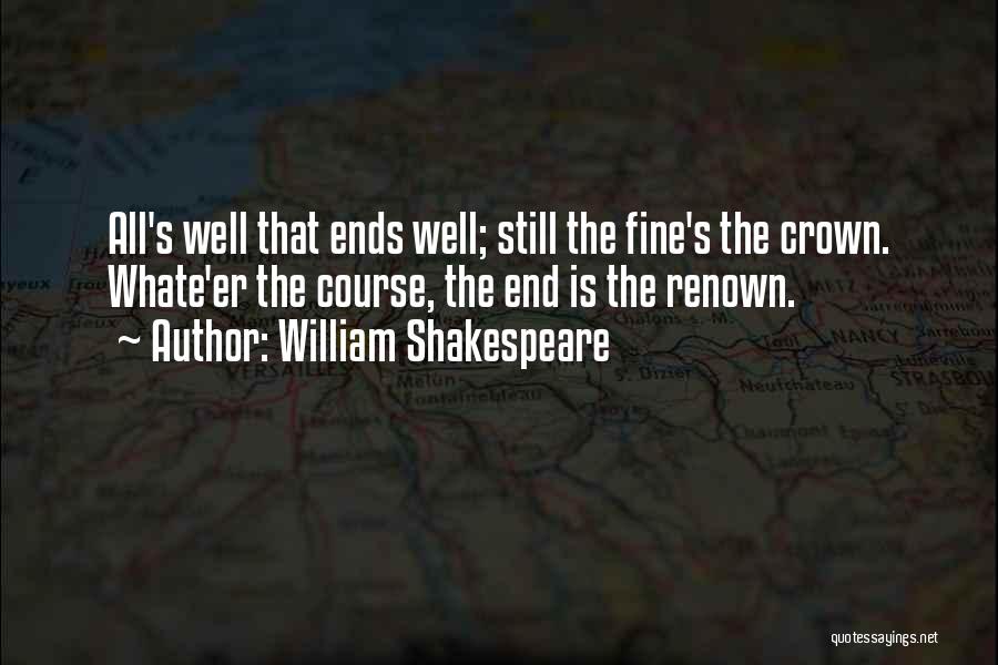 William Shakespeare Quotes: All's Well That Ends Well; Still The Fine's The Crown. Whate'er The Course, The End Is The Renown.