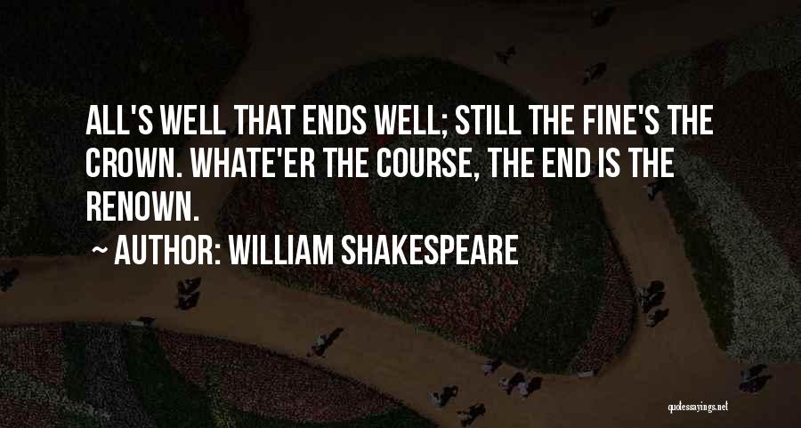 William Shakespeare Quotes: All's Well That Ends Well; Still The Fine's The Crown. Whate'er The Course, The End Is The Renown.