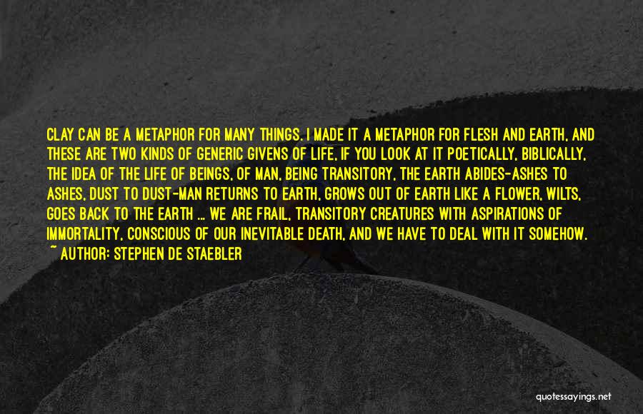 Stephen De Staebler Quotes: Clay Can Be A Metaphor For Many Things. I Made It A Metaphor For Flesh And Earth, And These Are