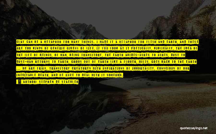 Stephen De Staebler Quotes: Clay Can Be A Metaphor For Many Things. I Made It A Metaphor For Flesh And Earth, And These Are