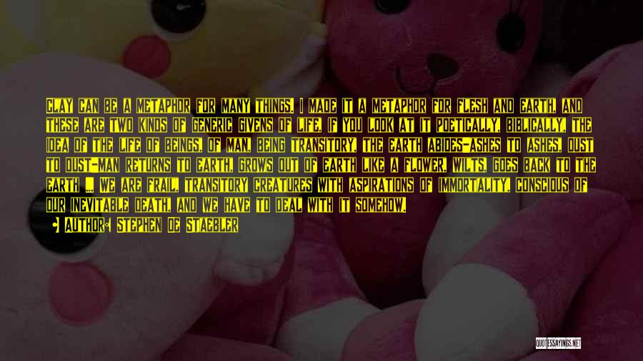 Stephen De Staebler Quotes: Clay Can Be A Metaphor For Many Things. I Made It A Metaphor For Flesh And Earth, And These Are