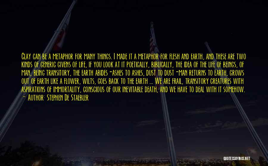 Stephen De Staebler Quotes: Clay Can Be A Metaphor For Many Things. I Made It A Metaphor For Flesh And Earth, And These Are