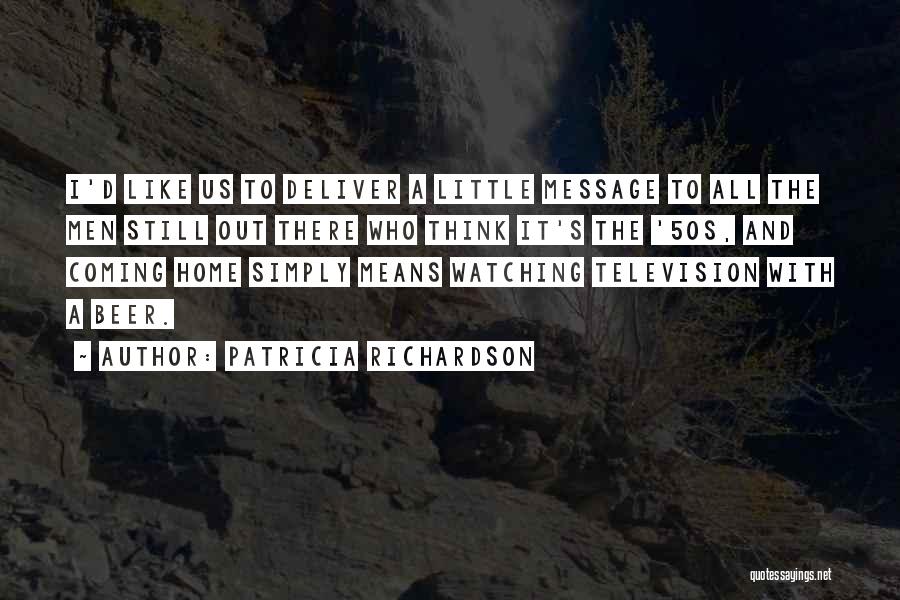 Patricia Richardson Quotes: I'd Like Us To Deliver A Little Message To All The Men Still Out There Who Think It's The '50s,