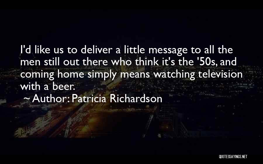 Patricia Richardson Quotes: I'd Like Us To Deliver A Little Message To All The Men Still Out There Who Think It's The '50s,