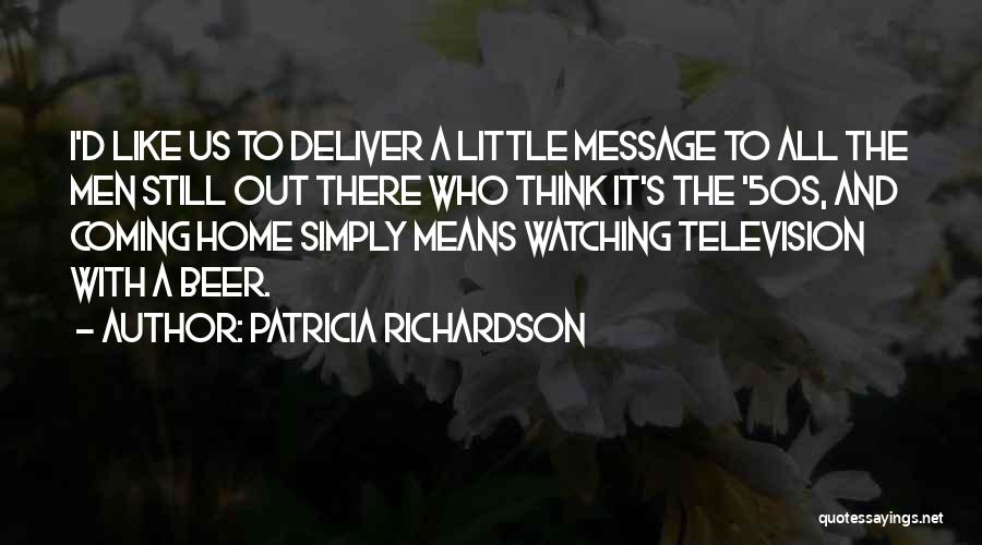 Patricia Richardson Quotes: I'd Like Us To Deliver A Little Message To All The Men Still Out There Who Think It's The '50s,