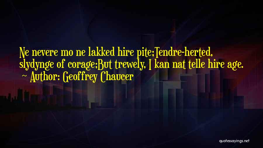 Geoffrey Chaucer Quotes: Ne Nevere Mo Ne Lakked Hire Pite;tendre-herted, Slydynge Of Corage;but Trewely, I Kan Nat Telle Hire Age.