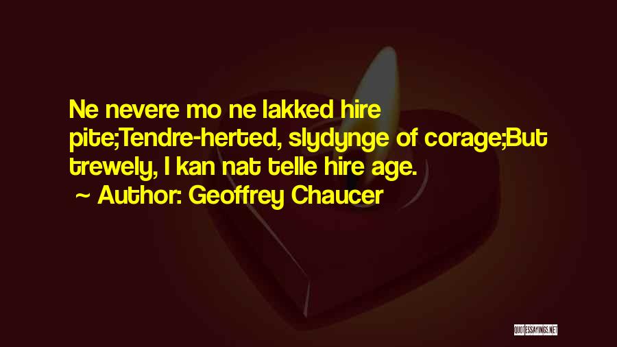 Geoffrey Chaucer Quotes: Ne Nevere Mo Ne Lakked Hire Pite;tendre-herted, Slydynge Of Corage;but Trewely, I Kan Nat Telle Hire Age.
