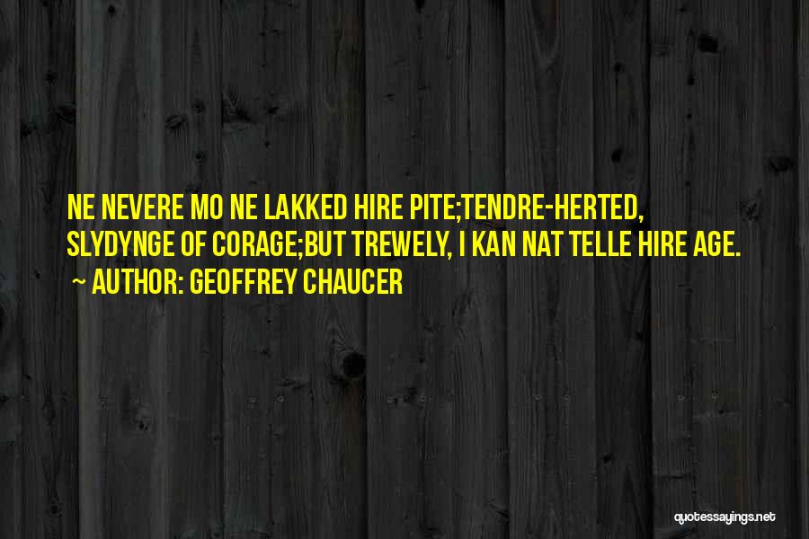 Geoffrey Chaucer Quotes: Ne Nevere Mo Ne Lakked Hire Pite;tendre-herted, Slydynge Of Corage;but Trewely, I Kan Nat Telle Hire Age.
