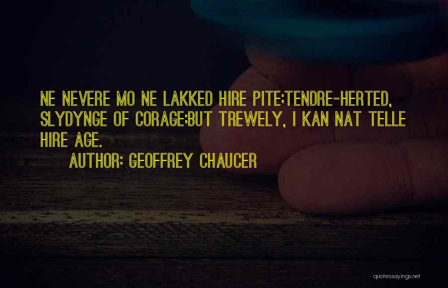 Geoffrey Chaucer Quotes: Ne Nevere Mo Ne Lakked Hire Pite;tendre-herted, Slydynge Of Corage;but Trewely, I Kan Nat Telle Hire Age.