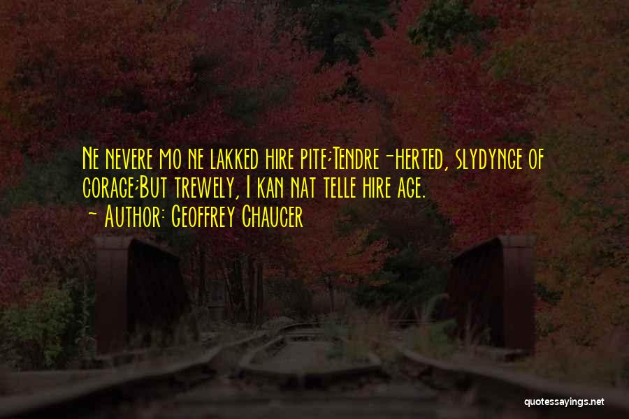 Geoffrey Chaucer Quotes: Ne Nevere Mo Ne Lakked Hire Pite;tendre-herted, Slydynge Of Corage;but Trewely, I Kan Nat Telle Hire Age.