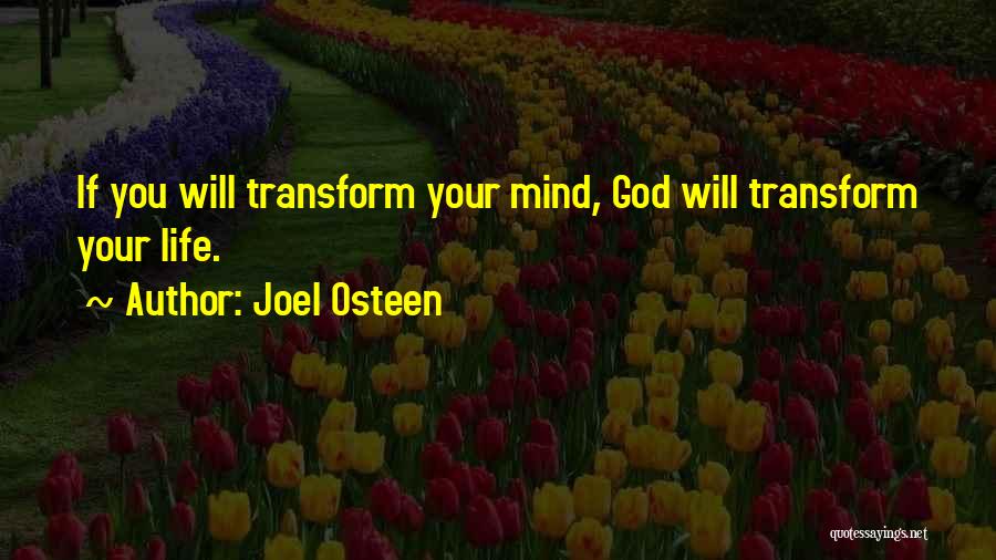 Joel Osteen Quotes: If You Will Transform Your Mind, God Will Transform Your Life.