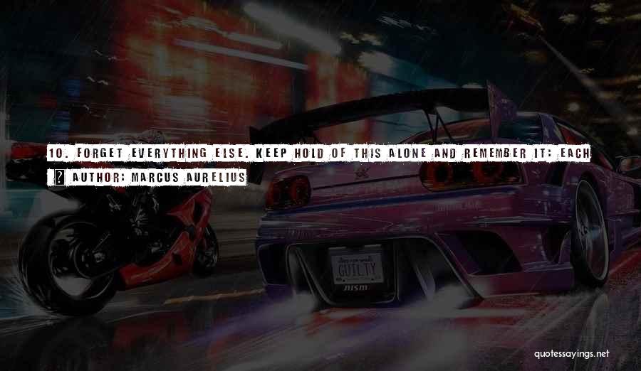 Marcus Aurelius Quotes: 10. Forget Everything Else. Keep Hold Of This Alone And Remember It: Each Of Us Lives Only Now, This Brief