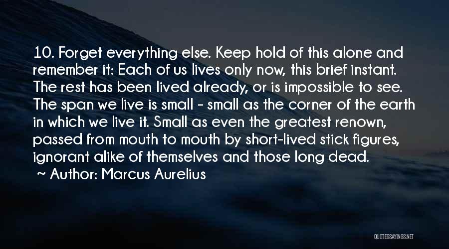 Marcus Aurelius Quotes: 10. Forget Everything Else. Keep Hold Of This Alone And Remember It: Each Of Us Lives Only Now, This Brief