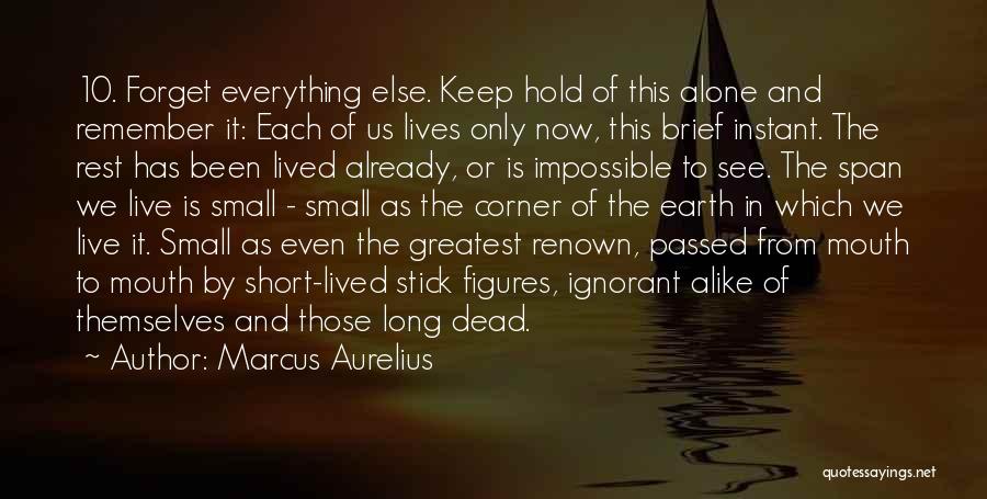 Marcus Aurelius Quotes: 10. Forget Everything Else. Keep Hold Of This Alone And Remember It: Each Of Us Lives Only Now, This Brief