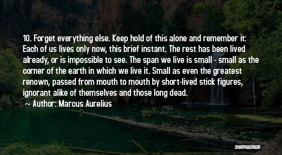 Marcus Aurelius Quotes: 10. Forget Everything Else. Keep Hold Of This Alone And Remember It: Each Of Us Lives Only Now, This Brief