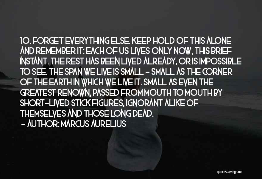 Marcus Aurelius Quotes: 10. Forget Everything Else. Keep Hold Of This Alone And Remember It: Each Of Us Lives Only Now, This Brief