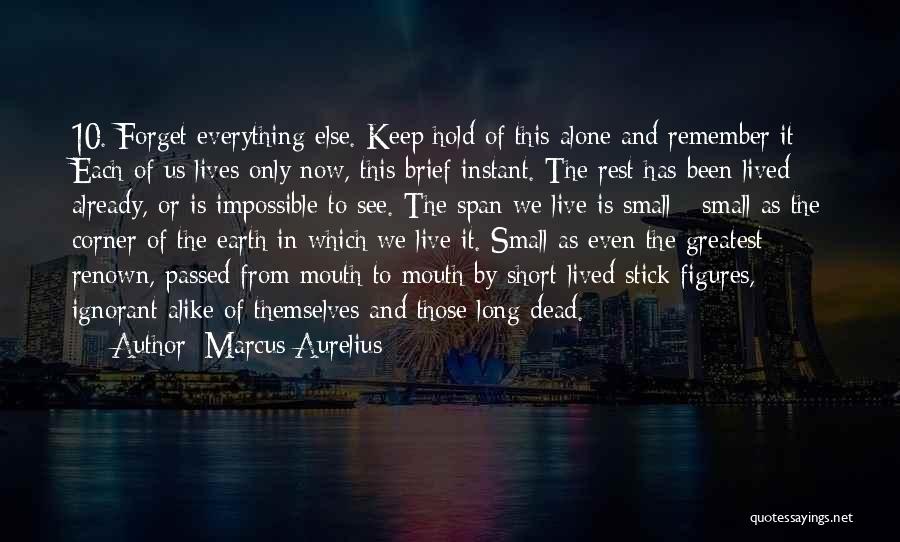 Marcus Aurelius Quotes: 10. Forget Everything Else. Keep Hold Of This Alone And Remember It: Each Of Us Lives Only Now, This Brief