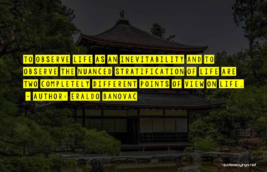 Eraldo Banovac Quotes: To Observe Life As An Inevitability And To Observe The Nuanced Stratification Of Life Are Two Completely Different Points Of
