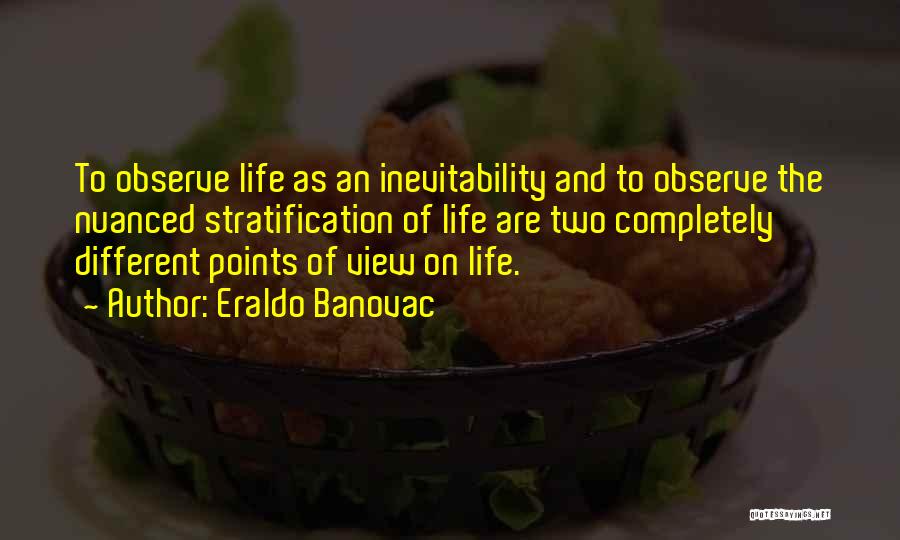 Eraldo Banovac Quotes: To Observe Life As An Inevitability And To Observe The Nuanced Stratification Of Life Are Two Completely Different Points Of