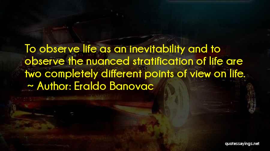 Eraldo Banovac Quotes: To Observe Life As An Inevitability And To Observe The Nuanced Stratification Of Life Are Two Completely Different Points Of